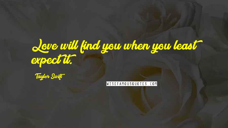 Taylor Swift Quotes: Love will find you when you least expect it.