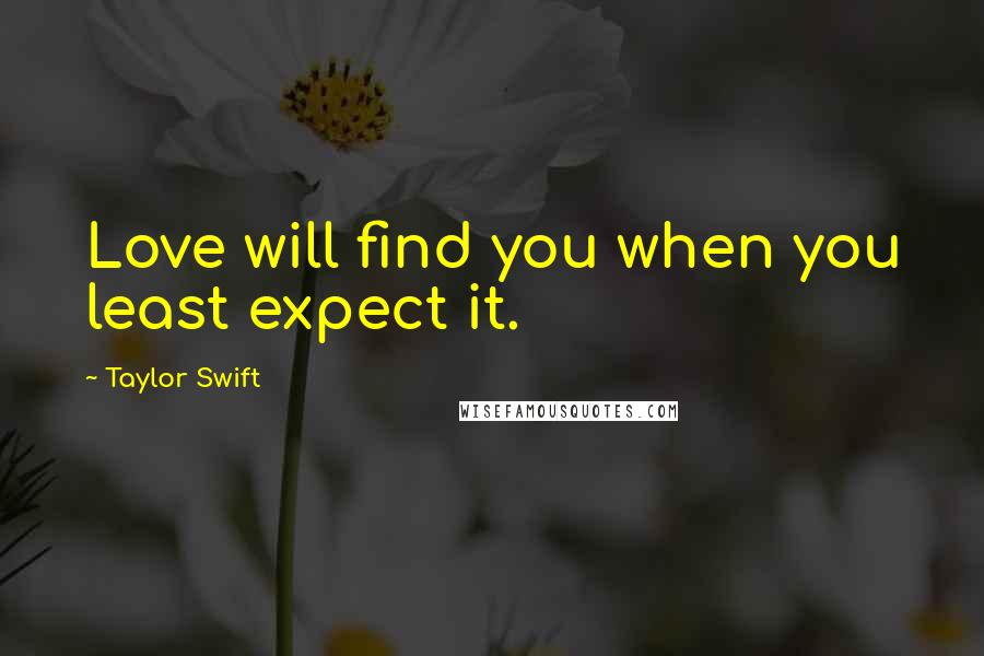 Taylor Swift Quotes: Love will find you when you least expect it.