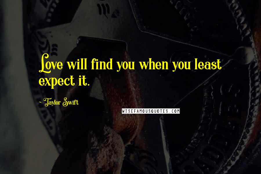 Taylor Swift Quotes: Love will find you when you least expect it.