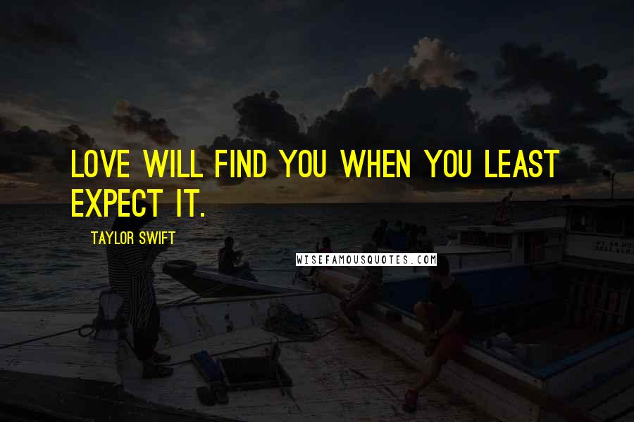 Taylor Swift Quotes: Love will find you when you least expect it.