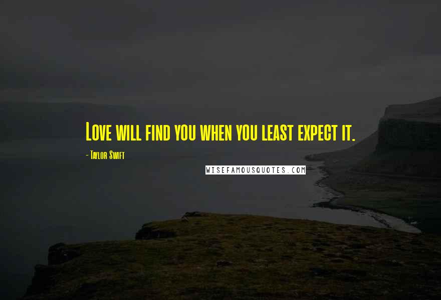 Taylor Swift Quotes: Love will find you when you least expect it.