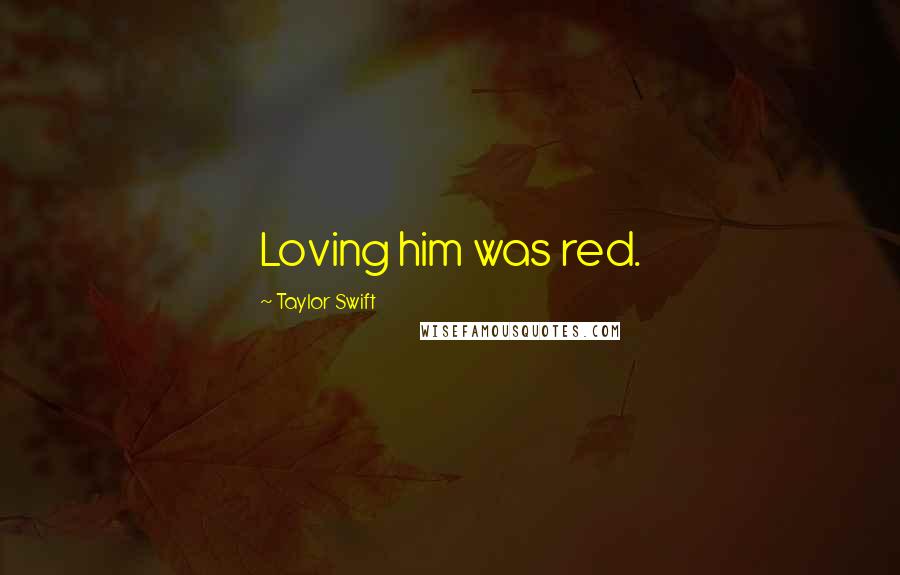 Taylor Swift Quotes: Loving him was red.