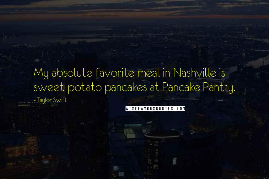 Taylor Swift Quotes: My absolute favorite meal in Nashville is sweet-potato pancakes at Pancake Pantry.