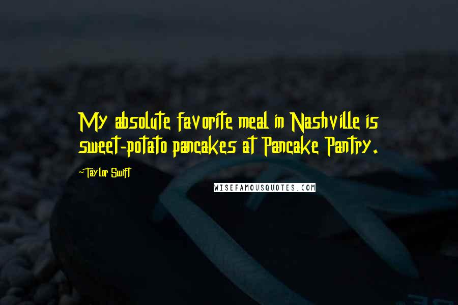 Taylor Swift Quotes: My absolute favorite meal in Nashville is sweet-potato pancakes at Pancake Pantry.