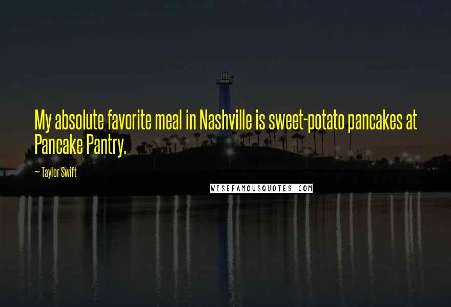 Taylor Swift Quotes: My absolute favorite meal in Nashville is sweet-potato pancakes at Pancake Pantry.