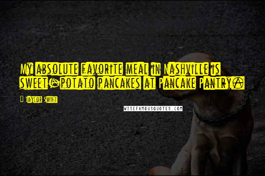 Taylor Swift Quotes: My absolute favorite meal in Nashville is sweet-potato pancakes at Pancake Pantry.