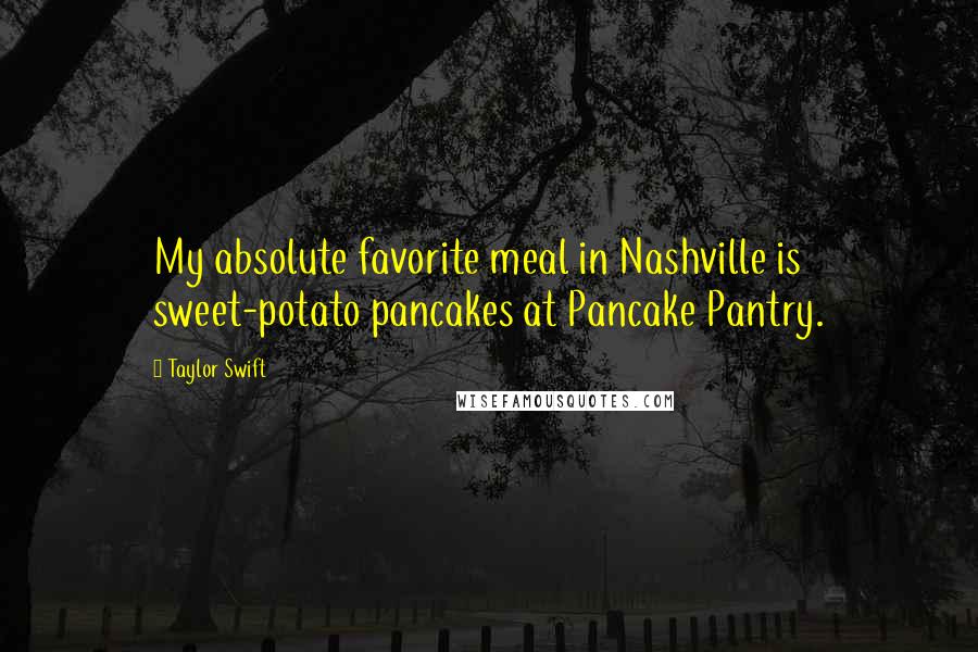 Taylor Swift Quotes: My absolute favorite meal in Nashville is sweet-potato pancakes at Pancake Pantry.