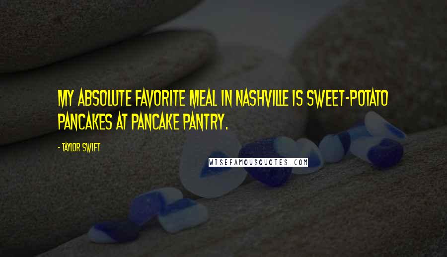 Taylor Swift Quotes: My absolute favorite meal in Nashville is sweet-potato pancakes at Pancake Pantry.