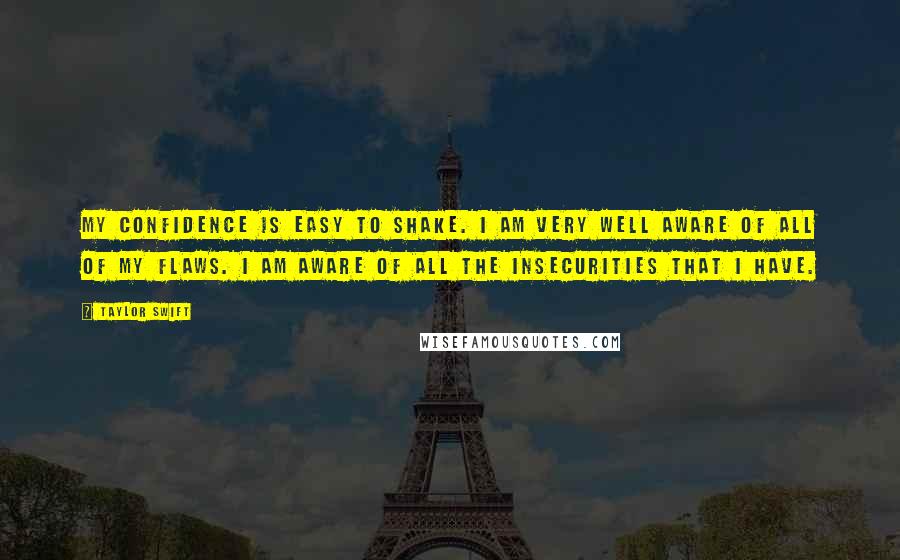 Taylor Swift Quotes: My confidence is easy to shake. I am very well aware of all of my flaws. I am aware of all the insecurities that I have.