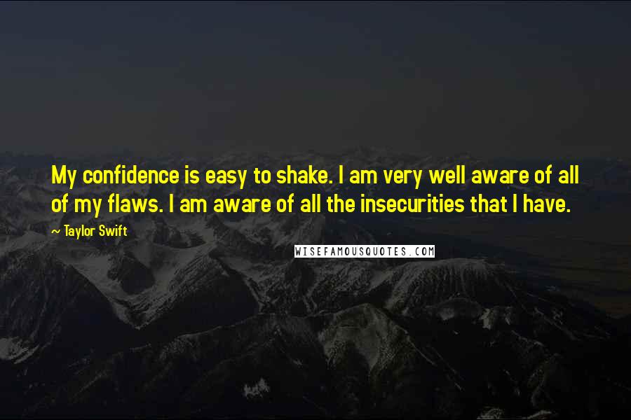 Taylor Swift Quotes: My confidence is easy to shake. I am very well aware of all of my flaws. I am aware of all the insecurities that I have.