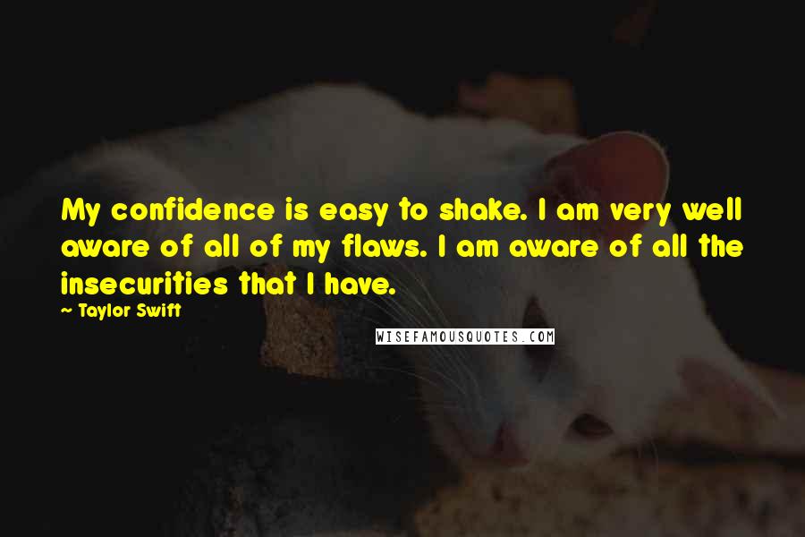 Taylor Swift Quotes: My confidence is easy to shake. I am very well aware of all of my flaws. I am aware of all the insecurities that I have.