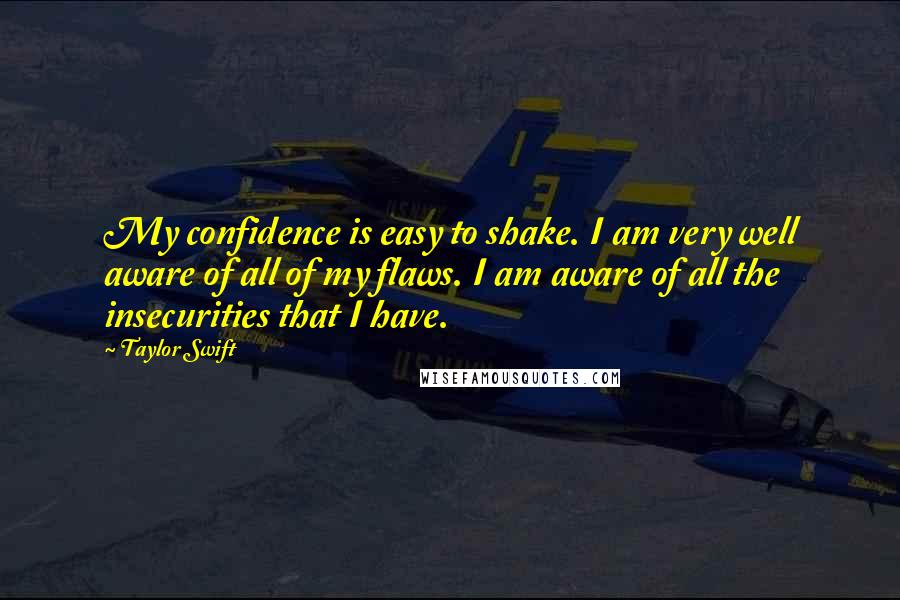 Taylor Swift Quotes: My confidence is easy to shake. I am very well aware of all of my flaws. I am aware of all the insecurities that I have.