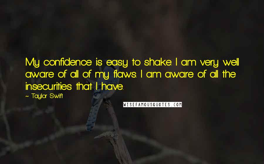 Taylor Swift Quotes: My confidence is easy to shake. I am very well aware of all of my flaws. I am aware of all the insecurities that I have.