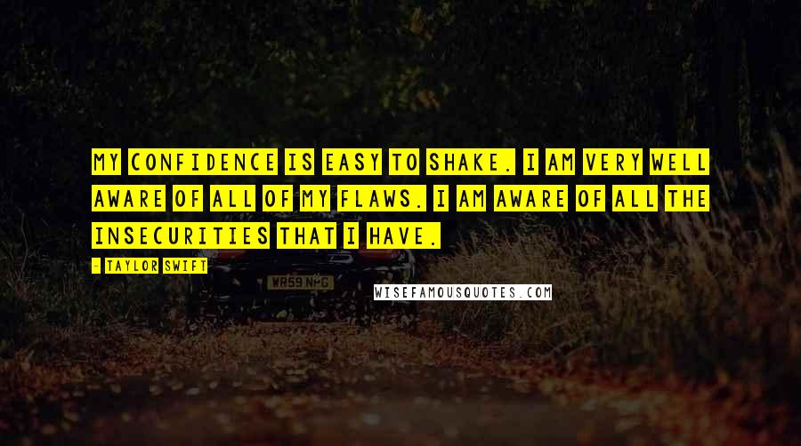 Taylor Swift Quotes: My confidence is easy to shake. I am very well aware of all of my flaws. I am aware of all the insecurities that I have.