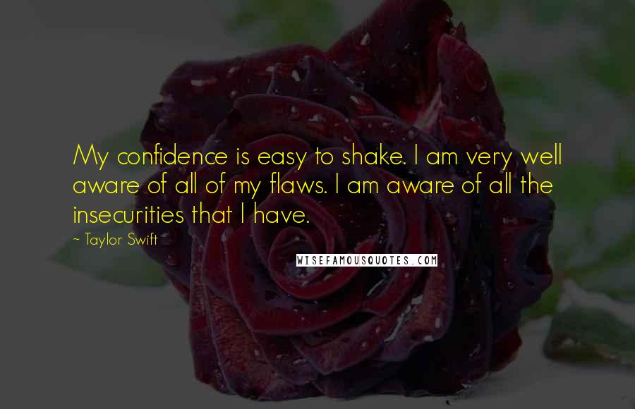 Taylor Swift Quotes: My confidence is easy to shake. I am very well aware of all of my flaws. I am aware of all the insecurities that I have.