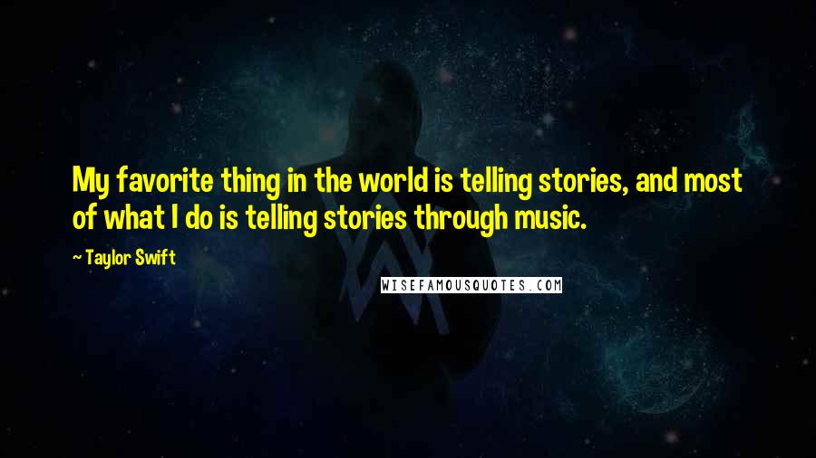 Taylor Swift Quotes: My favorite thing in the world is telling stories, and most of what I do is telling stories through music.