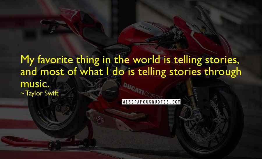 Taylor Swift Quotes: My favorite thing in the world is telling stories, and most of what I do is telling stories through music.