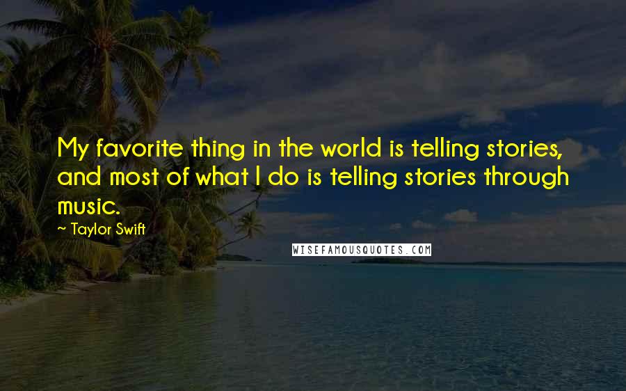 Taylor Swift Quotes: My favorite thing in the world is telling stories, and most of what I do is telling stories through music.