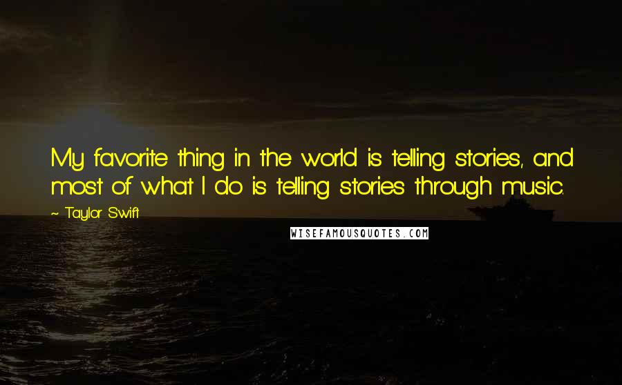 Taylor Swift Quotes: My favorite thing in the world is telling stories, and most of what I do is telling stories through music.