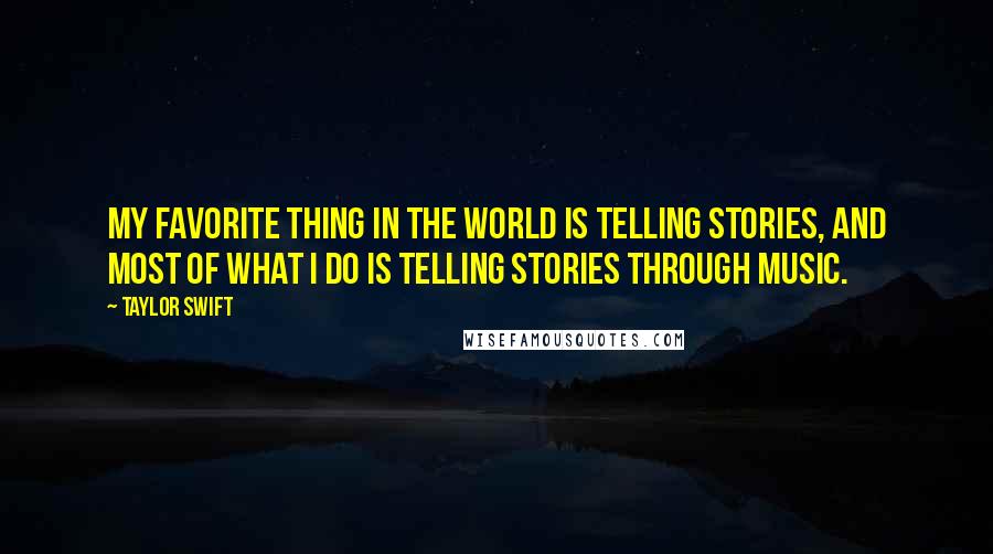 Taylor Swift Quotes: My favorite thing in the world is telling stories, and most of what I do is telling stories through music.