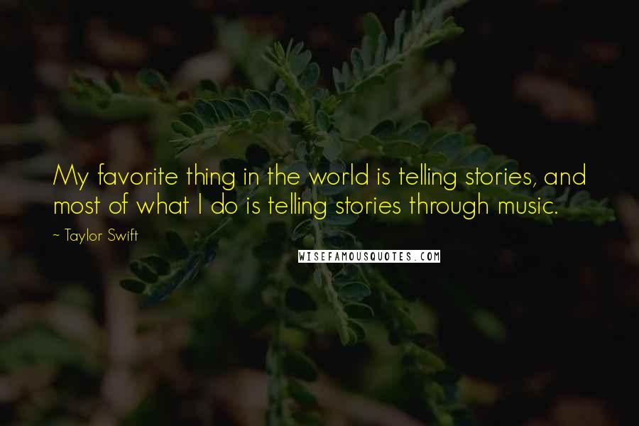 Taylor Swift Quotes: My favorite thing in the world is telling stories, and most of what I do is telling stories through music.