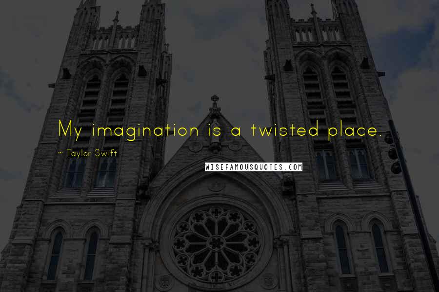 Taylor Swift Quotes: My imagination is a twisted place.