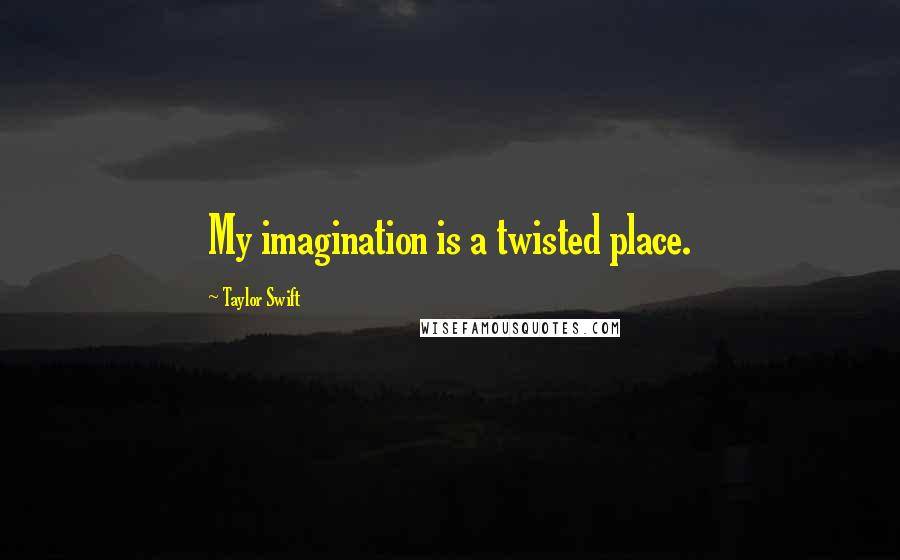 Taylor Swift Quotes: My imagination is a twisted place.