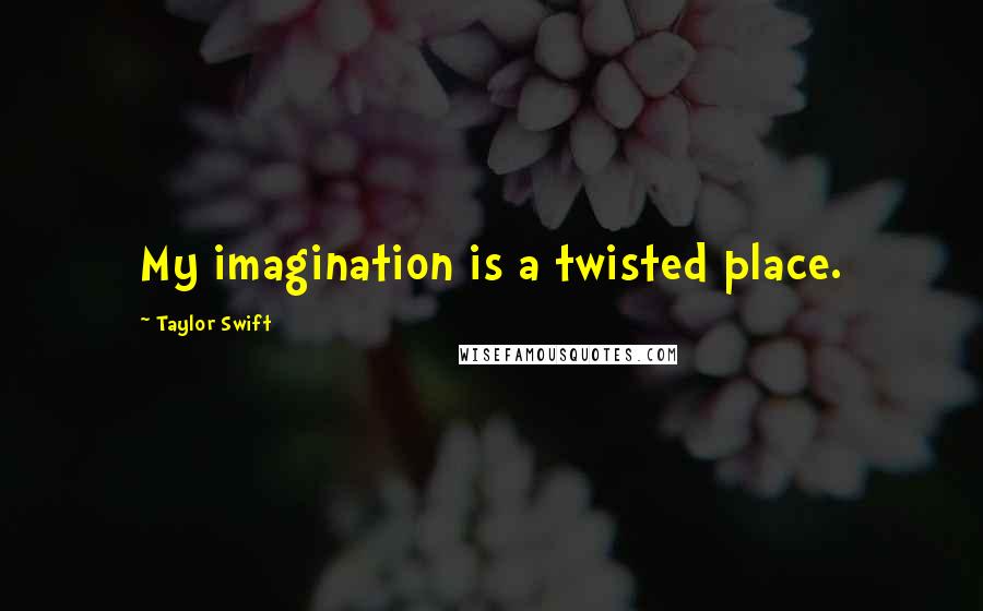 Taylor Swift Quotes: My imagination is a twisted place.