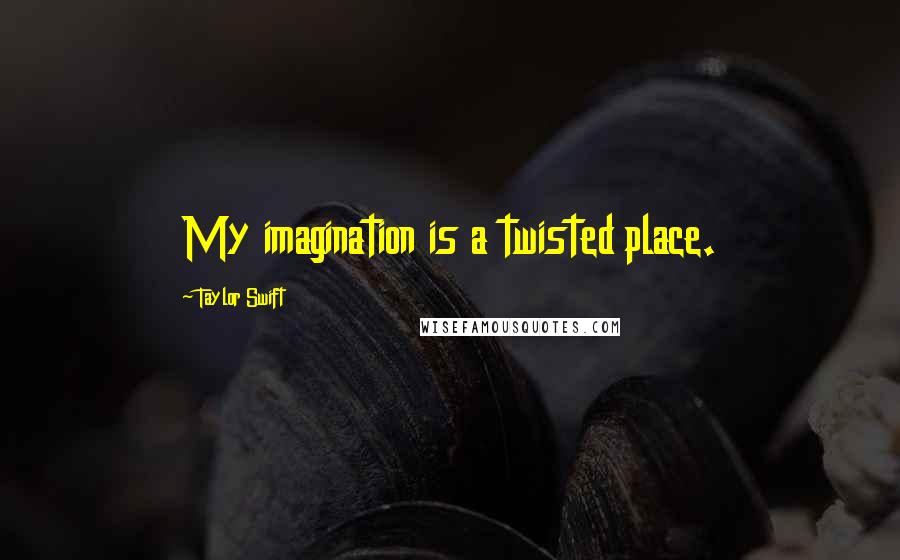 Taylor Swift Quotes: My imagination is a twisted place.