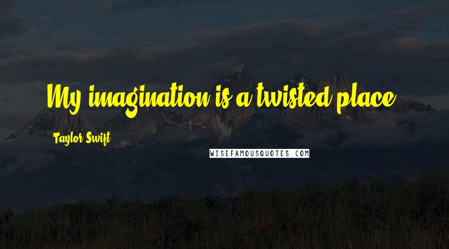 Taylor Swift Quotes: My imagination is a twisted place.