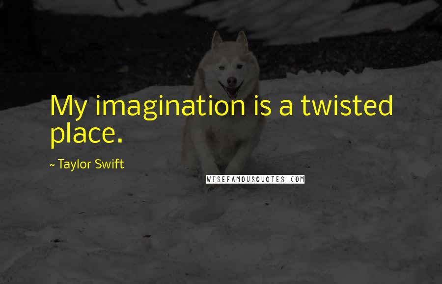 Taylor Swift Quotes: My imagination is a twisted place.