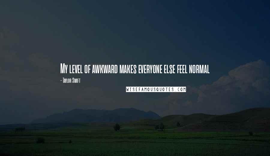 Taylor Swift Quotes: My level of awkward makes everyone else feel normal