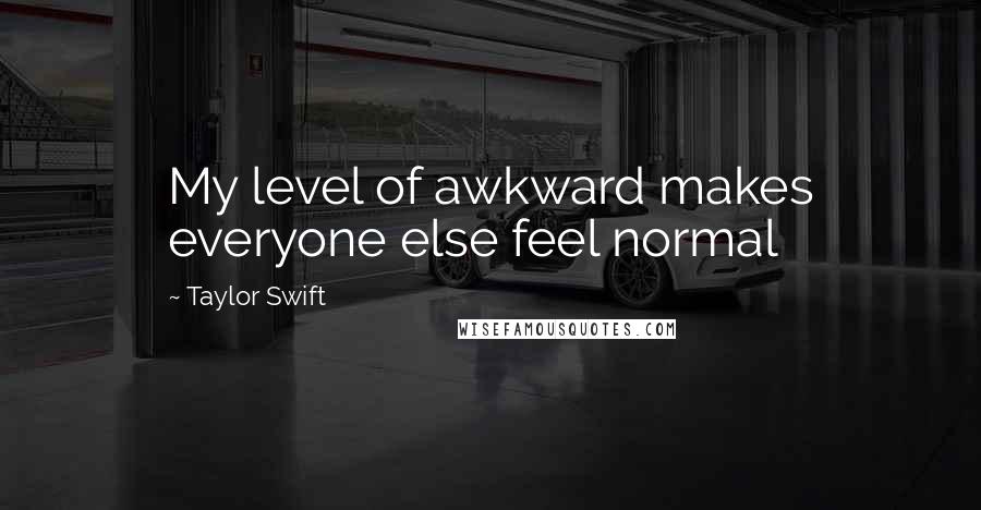 Taylor Swift Quotes: My level of awkward makes everyone else feel normal