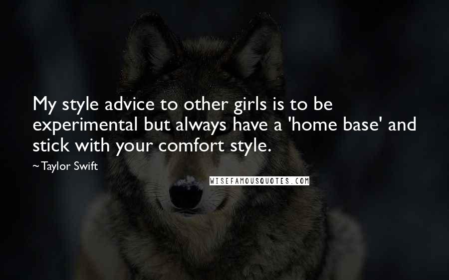 Taylor Swift Quotes: My style advice to other girls is to be experimental but always have a 'home base' and stick with your comfort style.