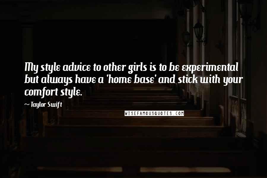 Taylor Swift Quotes: My style advice to other girls is to be experimental but always have a 'home base' and stick with your comfort style.