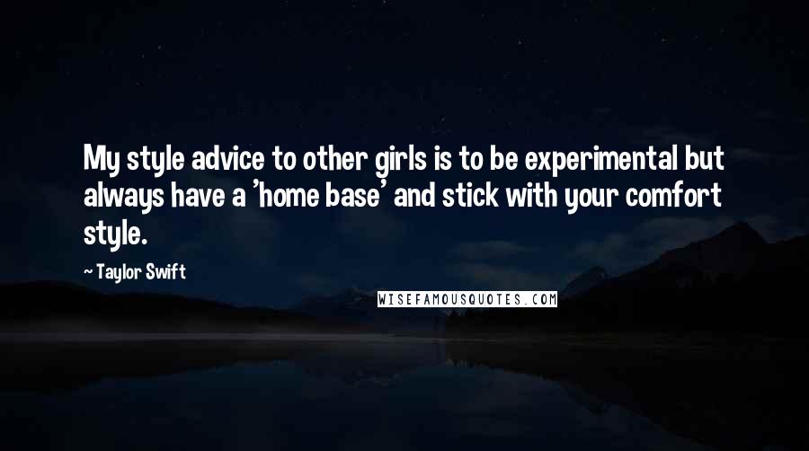 Taylor Swift Quotes: My style advice to other girls is to be experimental but always have a 'home base' and stick with your comfort style.