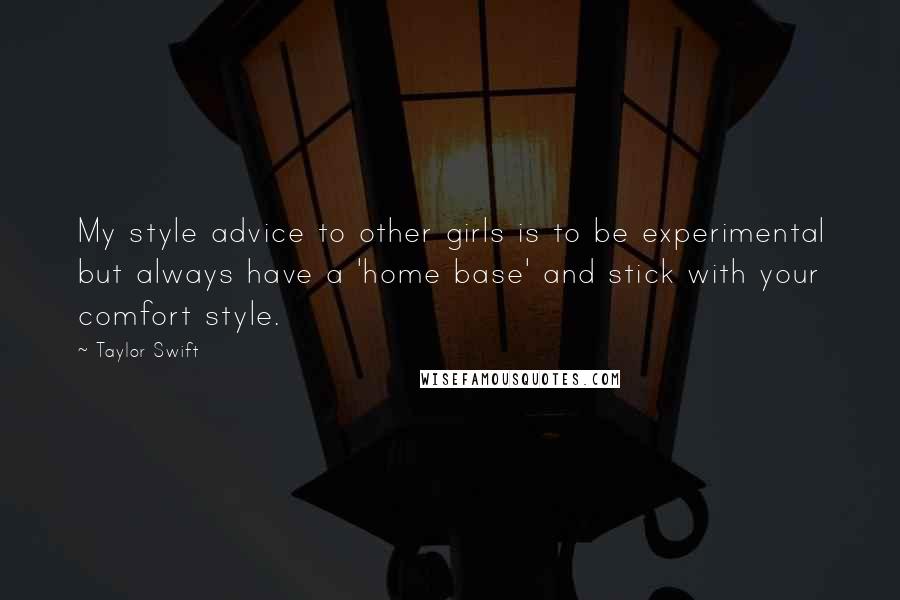 Taylor Swift Quotes: My style advice to other girls is to be experimental but always have a 'home base' and stick with your comfort style.