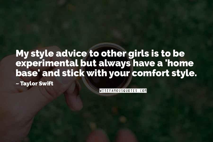Taylor Swift Quotes: My style advice to other girls is to be experimental but always have a 'home base' and stick with your comfort style.