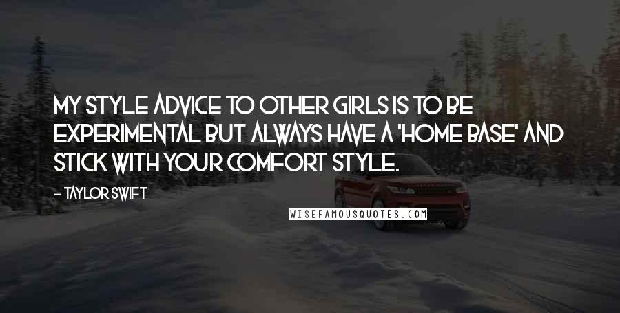 Taylor Swift Quotes: My style advice to other girls is to be experimental but always have a 'home base' and stick with your comfort style.