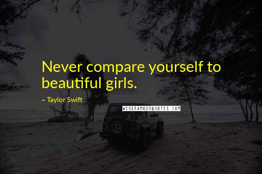 Taylor Swift Quotes: Never compare yourself to beautiful girls.