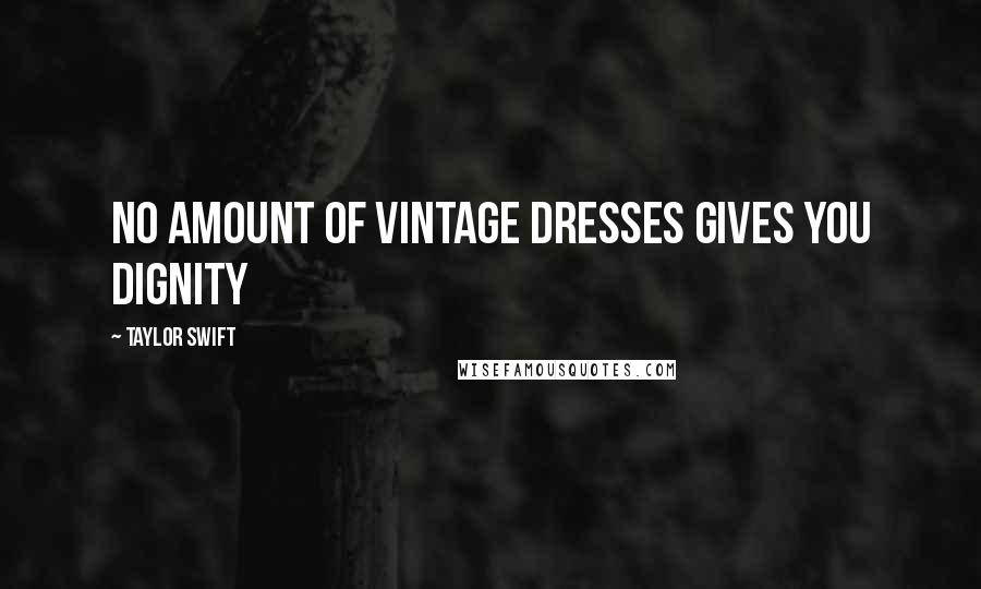 Taylor Swift Quotes: No amount of vintage dresses gives you dignity