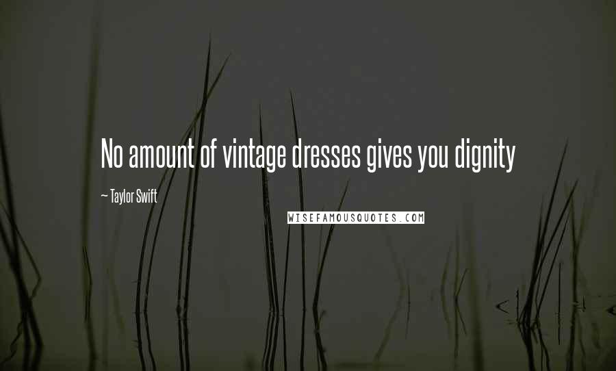 Taylor Swift Quotes: No amount of vintage dresses gives you dignity