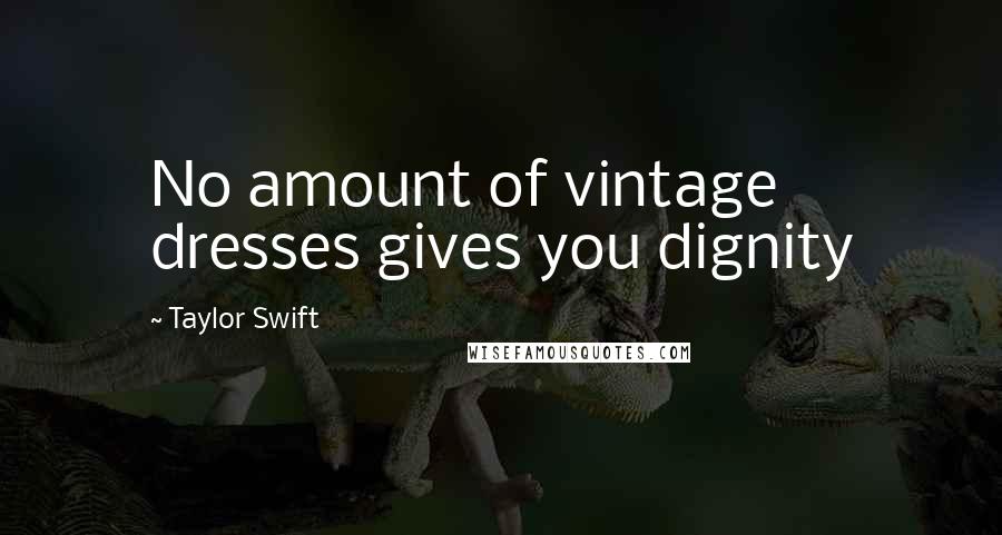 Taylor Swift Quotes: No amount of vintage dresses gives you dignity