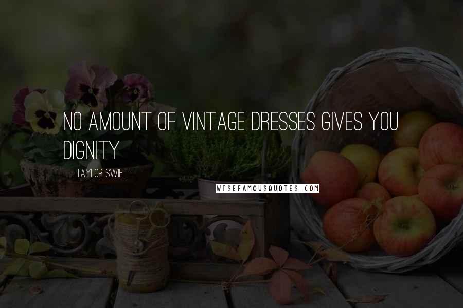Taylor Swift Quotes: No amount of vintage dresses gives you dignity