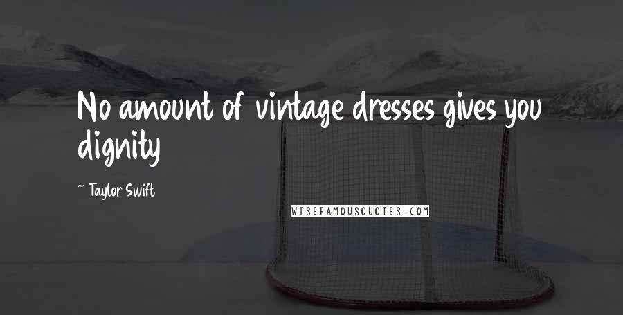 Taylor Swift Quotes: No amount of vintage dresses gives you dignity