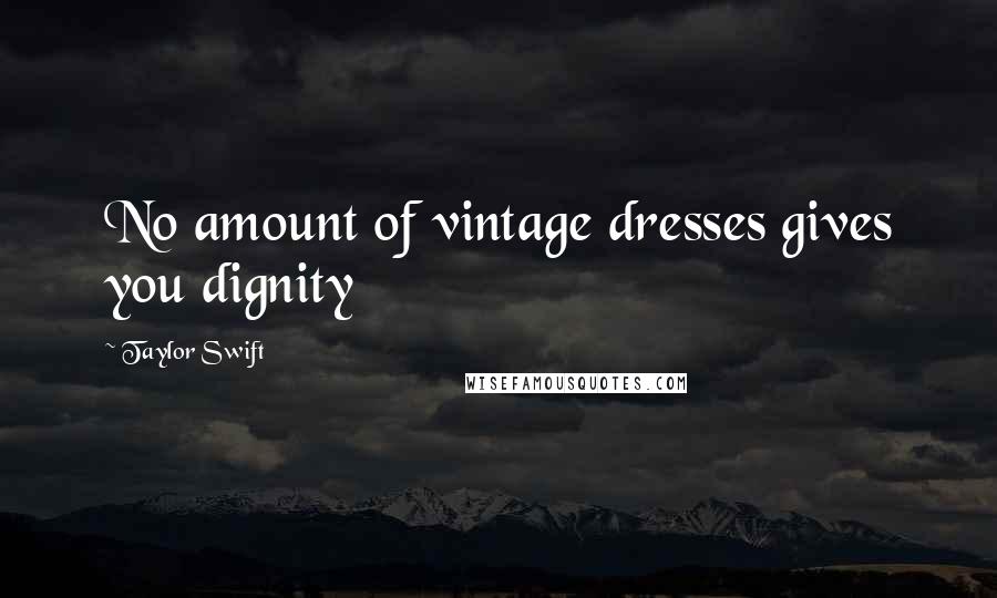 Taylor Swift Quotes: No amount of vintage dresses gives you dignity