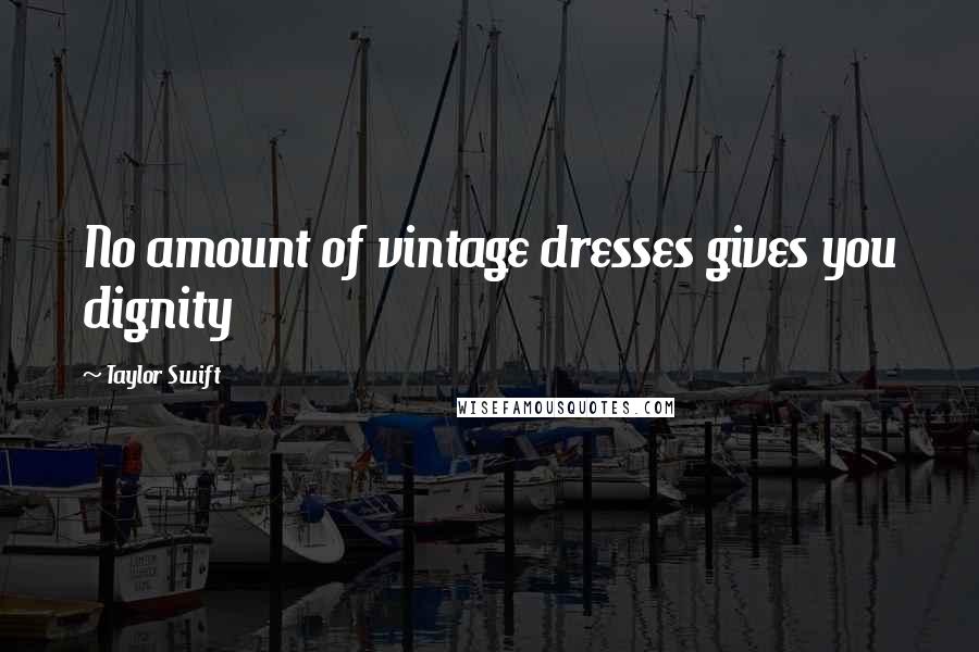 Taylor Swift Quotes: No amount of vintage dresses gives you dignity