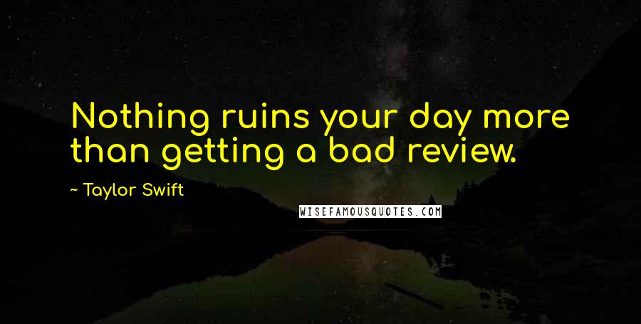 Taylor Swift Quotes: Nothing ruins your day more than getting a bad review.