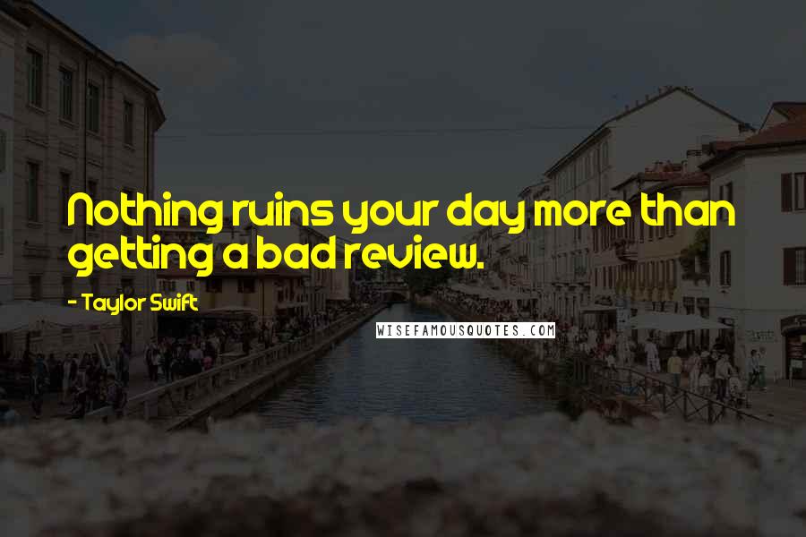 Taylor Swift Quotes: Nothing ruins your day more than getting a bad review.
