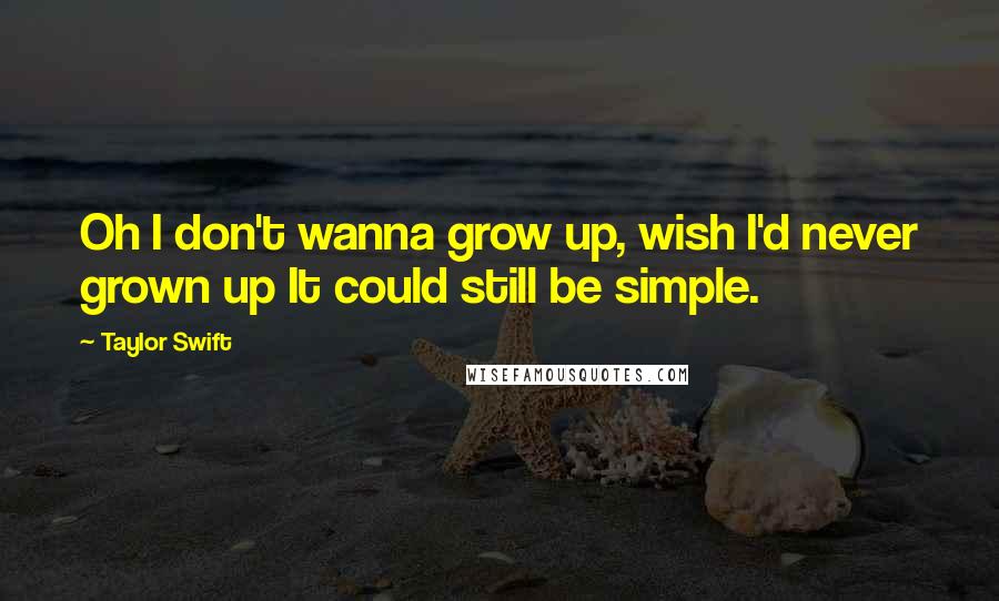 Taylor Swift Quotes: Oh I don't wanna grow up, wish I'd never grown up It could still be simple.